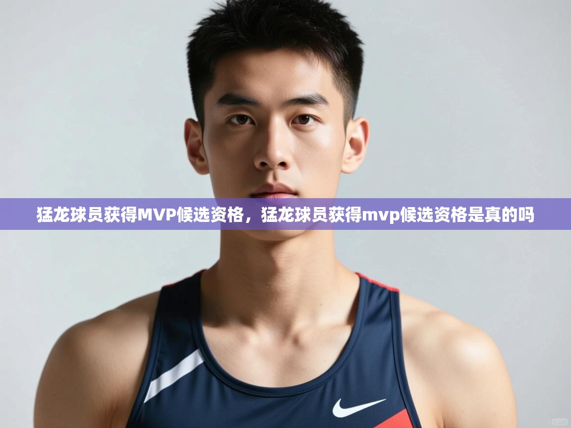 爱游戏直播-猛龙球员获得MVP候选资格,猛龙球员获得mvp候选资格是真的吗 第1张