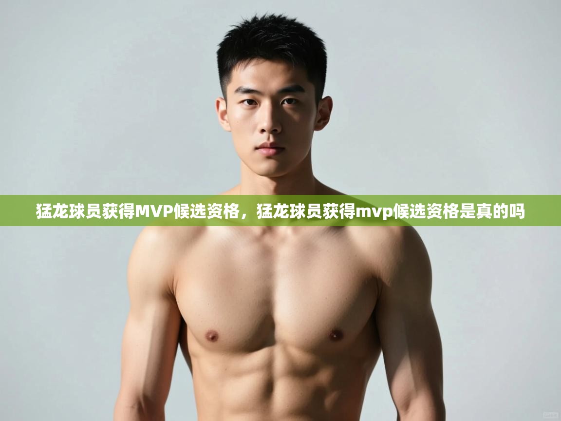 爱游戏直播-猛龙球员获得MVP候选资格,猛龙球员获得mvp候选资格是真的吗 第3张