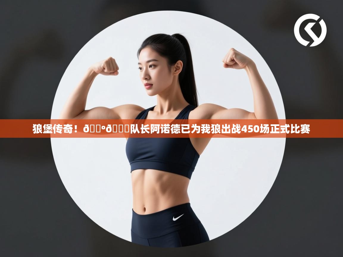 爱游戏体育娱乐-狼堡传奇！🐺💚队长阿诺德已为我狼出战450场正式比赛  第1张