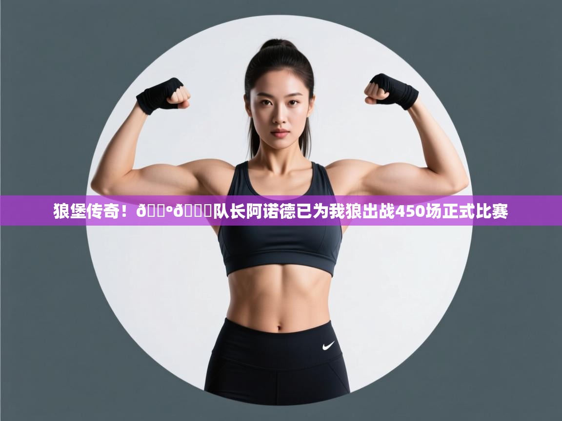 爱游戏体育娱乐-狼堡传奇！🐺💚队长阿诺德已为我狼出战450场正式比赛  第3张