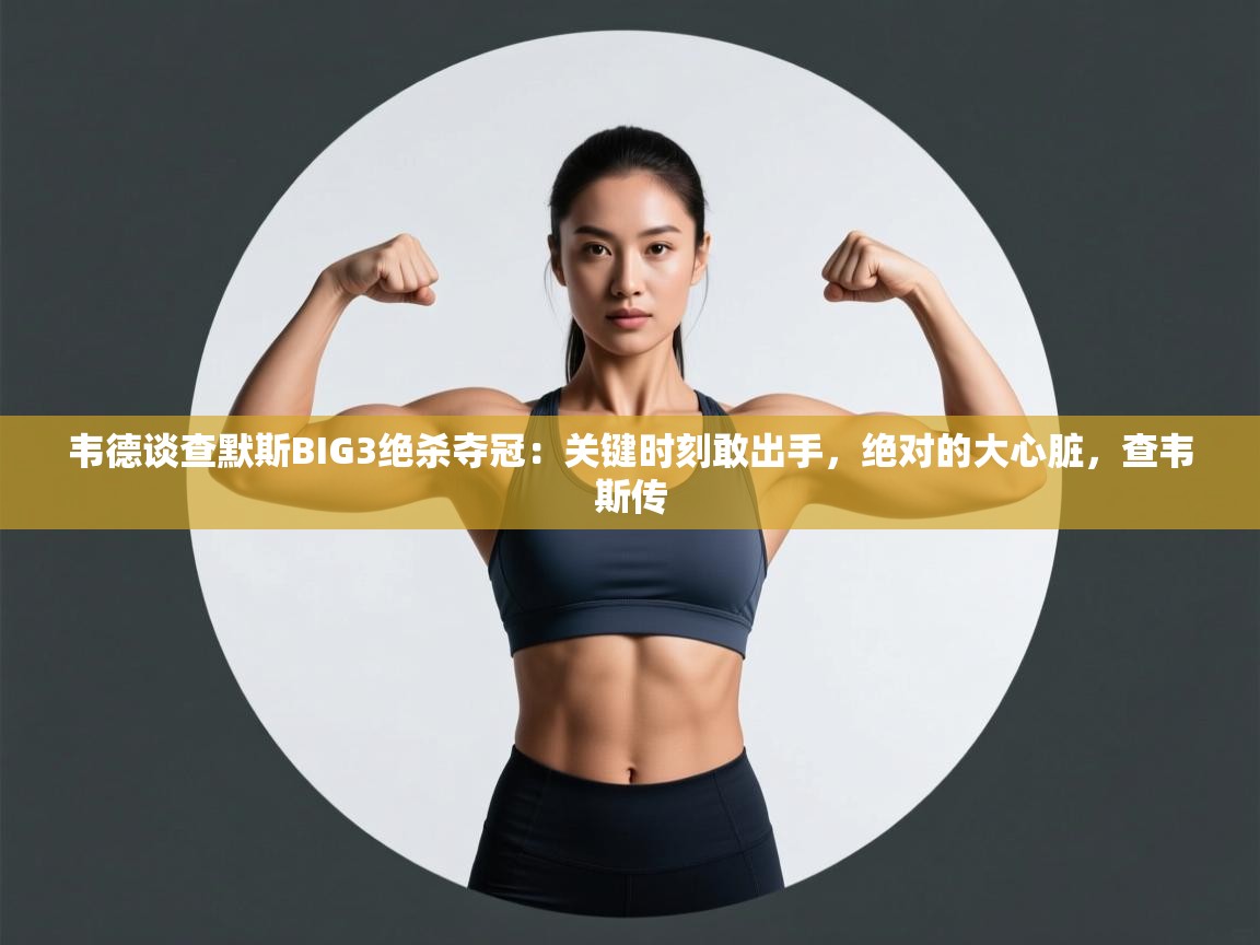 爱游戏体育全站入口-韦德谈查默斯BIG3绝杀夺冠:关键时刻敢出手,绝对的大心脏,查韦斯传 第1张