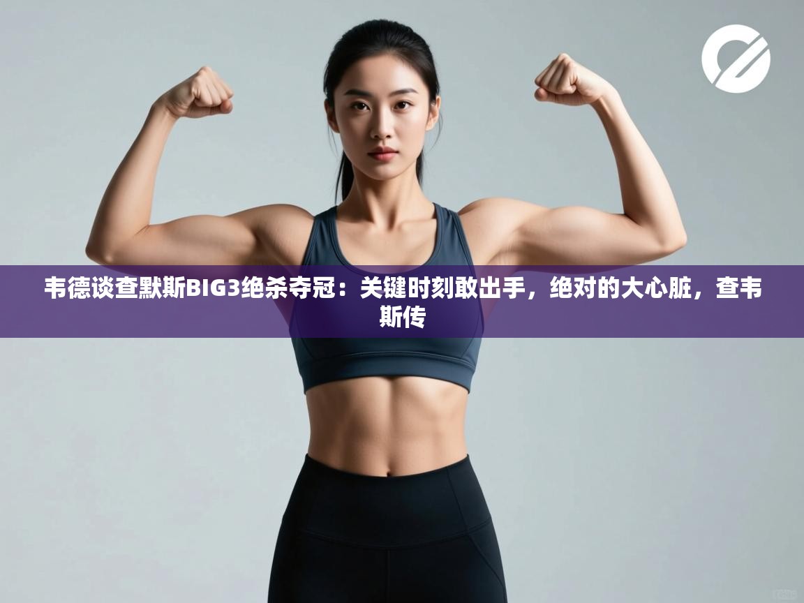 爱游戏体育全站入口-韦德谈查默斯BIG3绝杀夺冠:关键时刻敢出手,绝对的大心脏,查韦斯传 第4张