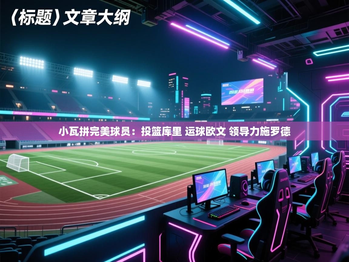 爱游戏在线官网-小瓦拼完美球员：投篮库里 运球欧文 领导力施罗德  第1张