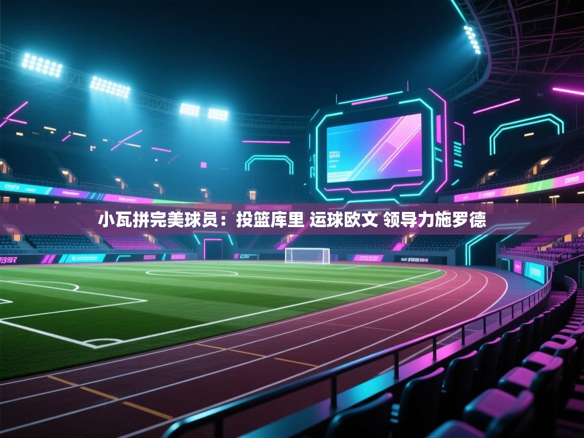 爱游戏在线官网-小瓦拼完美球员：投篮库里 运球欧文 领导力施罗德  第2张