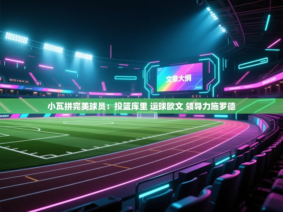 爱游戏在线官网-小瓦拼完美球员：投篮库里 运球欧文 领导力施罗德  第4张