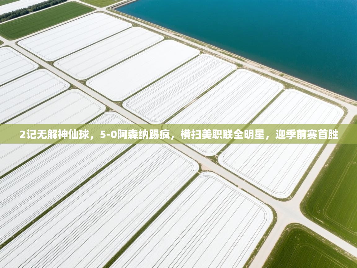 爱游戏真人体育娱乐-2记无解神仙球,5-0阿森纳踢疯,横扫美职联全明星,迎季前赛首胜 第1张