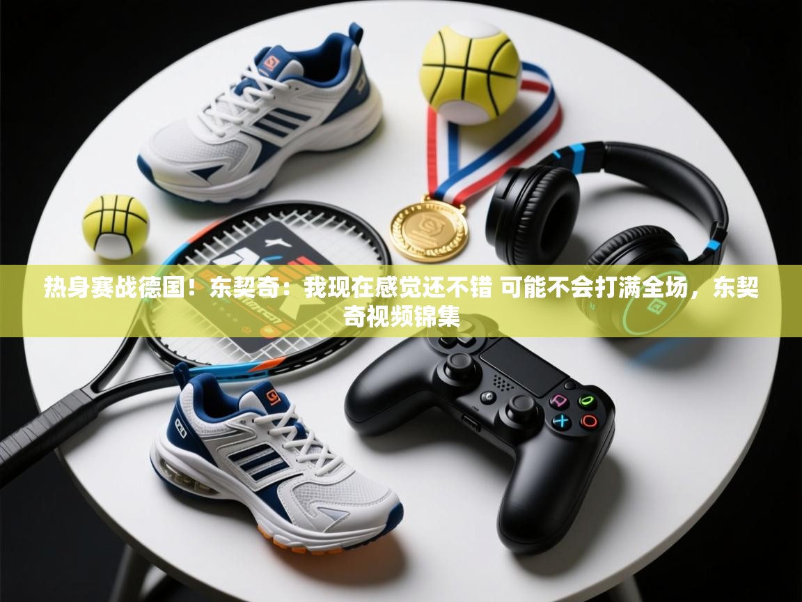 爱游戏体育入口app-热身赛战德国！东契奇：我现在感觉还不错 可能不会打满全场，东契奇视频锦集  第2张