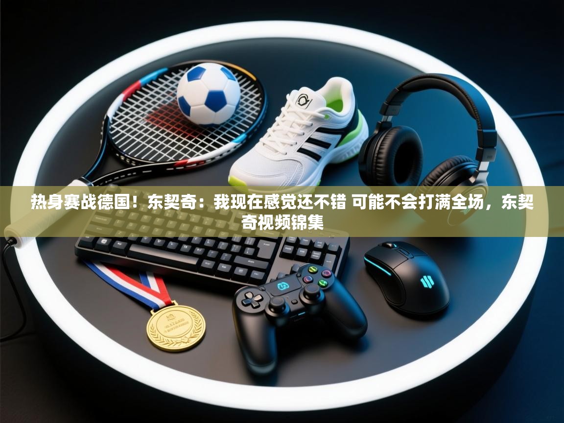 爱游戏体育入口app-热身赛战德国！东契奇：我现在感觉还不错 可能不会打满全场，东契奇视频锦集  第3张