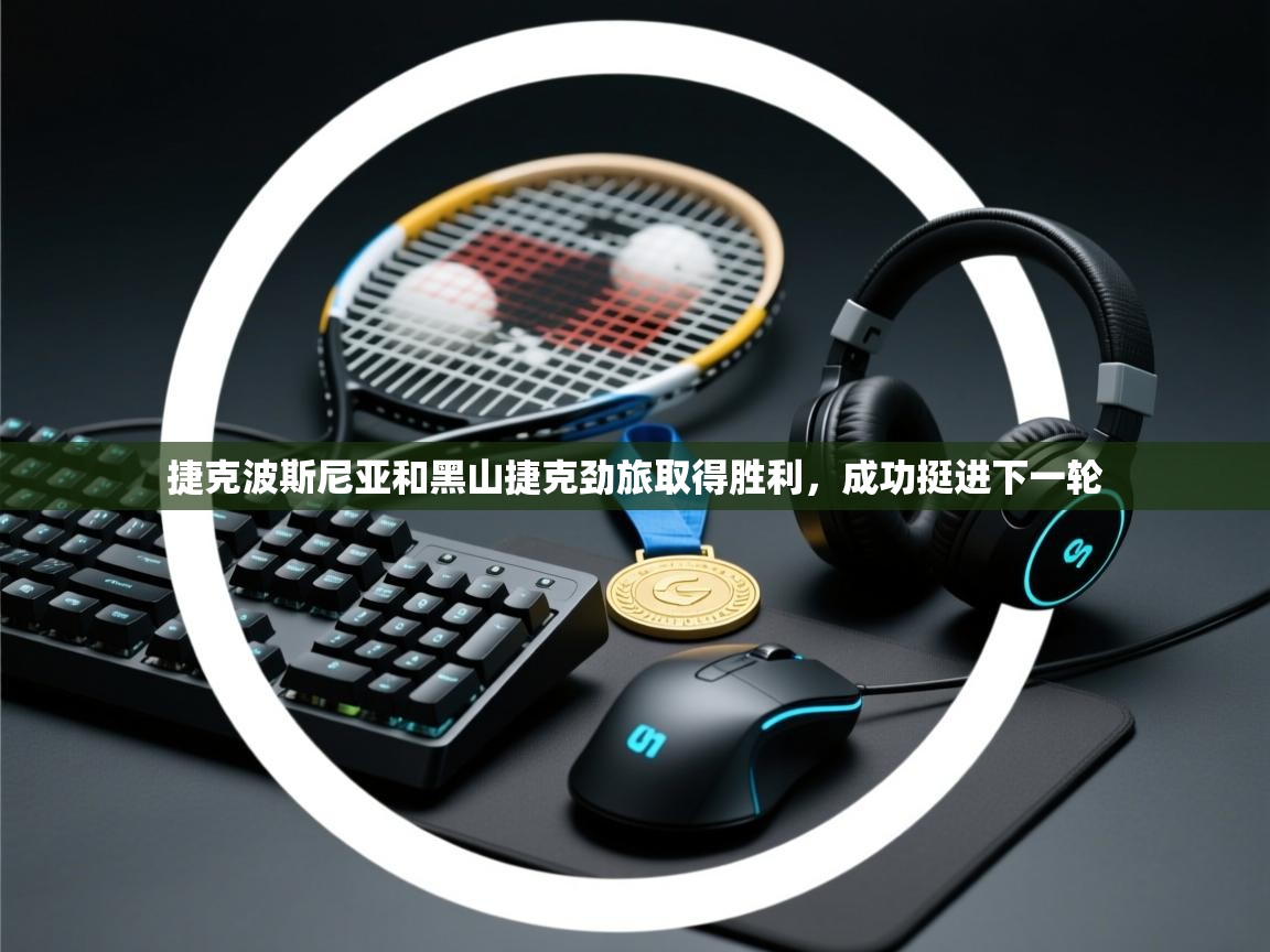 爱游戏娱乐平台信誉好16-捷克波斯尼亚和黑山捷克劲旅取得胜利,成功挺进下一轮 第1张