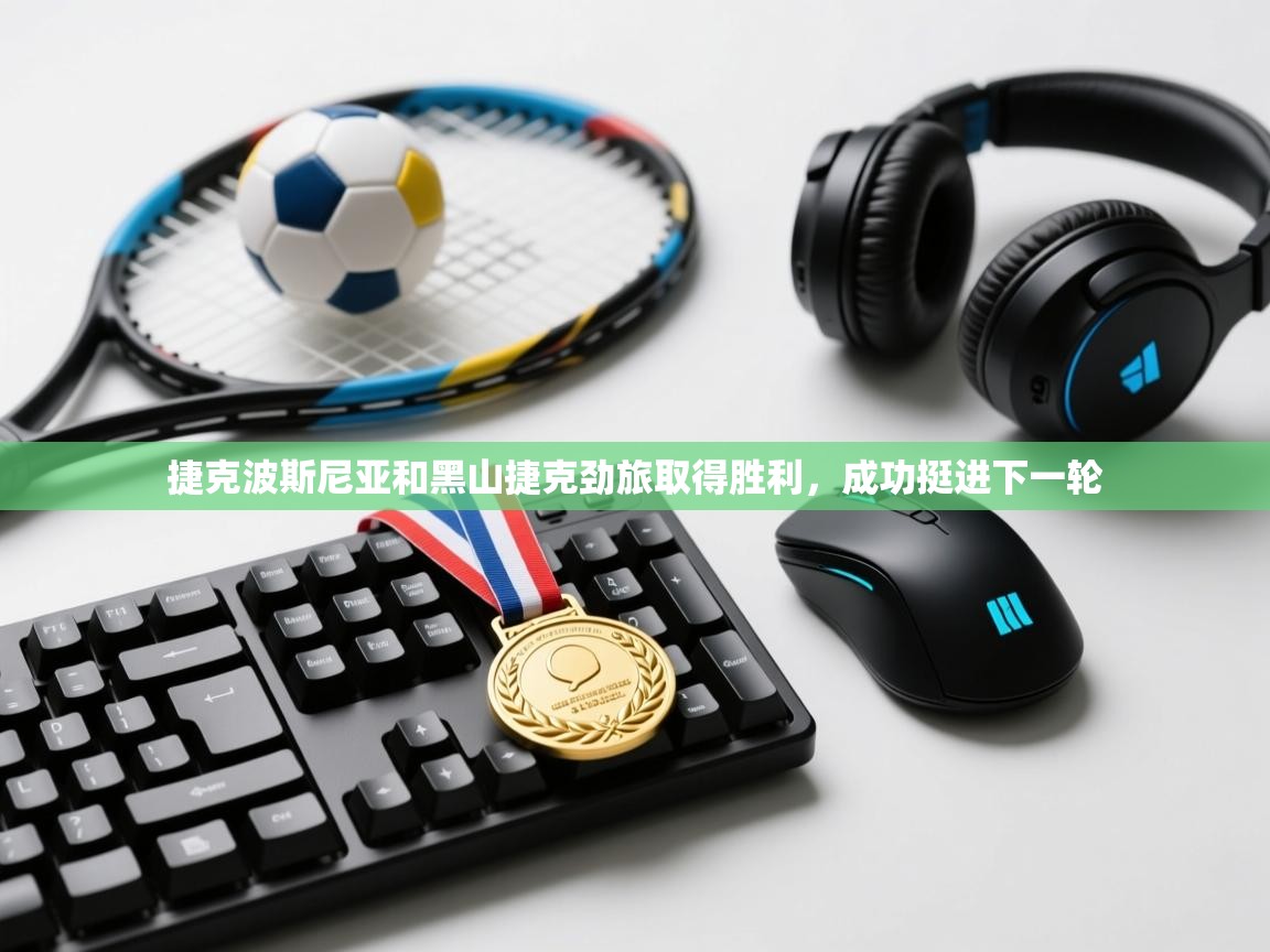 爱游戏娱乐平台信誉好16-捷克波斯尼亚和黑山捷克劲旅取得胜利,成功挺进下一轮 第2张